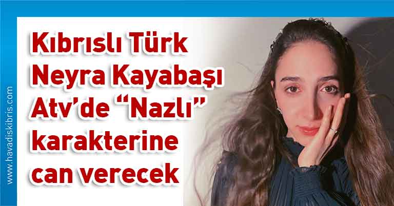 Neyra Kayabaşı, ATV, Maria ile Mustafa, dizi, Nazlı, Kıbrıs Türk