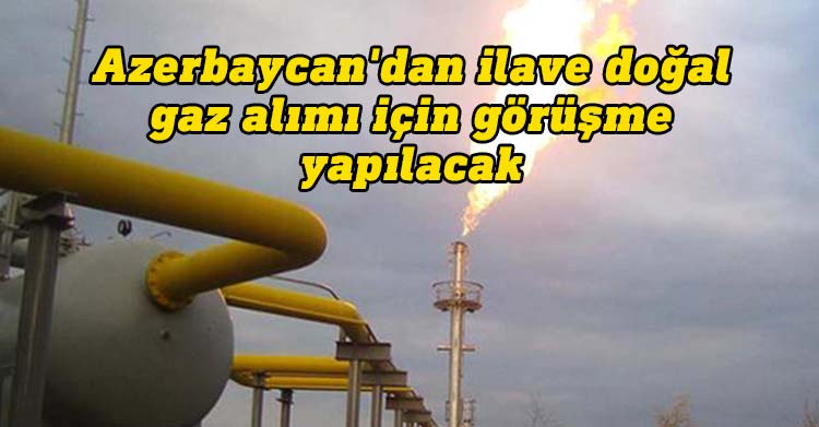 Azerbaycan'dan ilave doğal gaz alımı için görüşme yapılacak