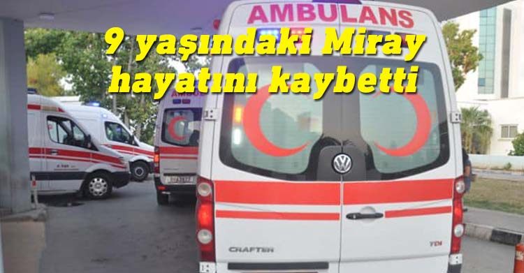 9 yaşındaki Miray Yakudoğlu hayatını kaybetti