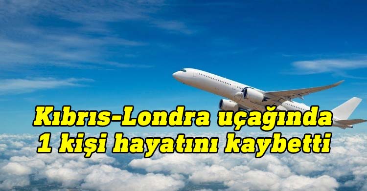 Kıbrıs - Londra uçuşunda bir kişi hayatını kaybetti