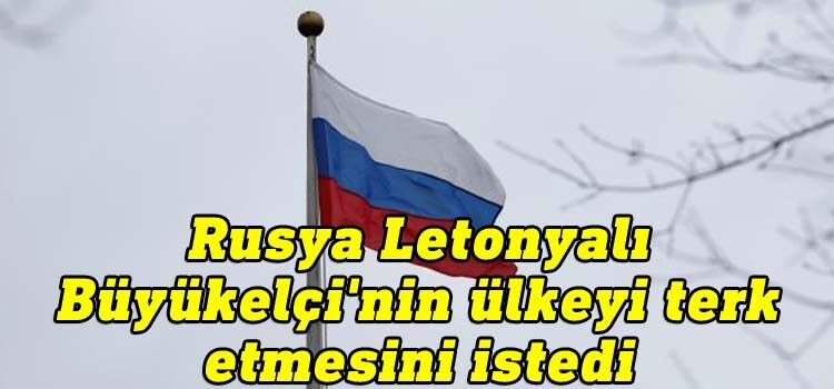 Rusya Letonyalı Büyükelçi'nin ülkeyi terk etmesini istedi