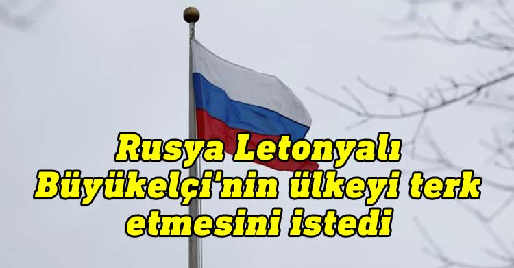 Rusya Letonyalı Büyükelçi'nin ülkeyi terk etmesini istedi