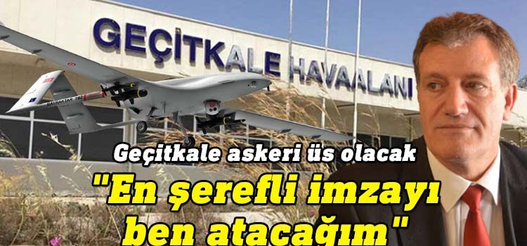 Bayındırlık ve Ulaştırma Bakanı Erhan Arıklı, "Geçitkale Havaalanı askeri üs olacak. Ben de en şerefli imzayı atacağım’’ dedi.