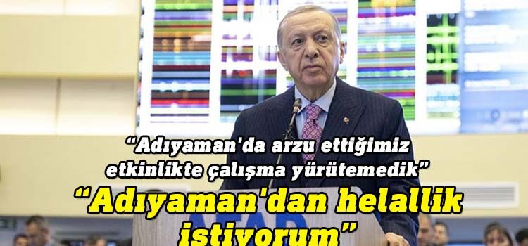 Erdoğan, "Sarsıntıların yıkıcı etkisi, olumsuz hava nedeniyle ilk birkaç gün Adıyaman'da arzu ettiğimiz etkinlikte çalışma yürütemedik. Bunun için helallik istiyorum.'' dedi.