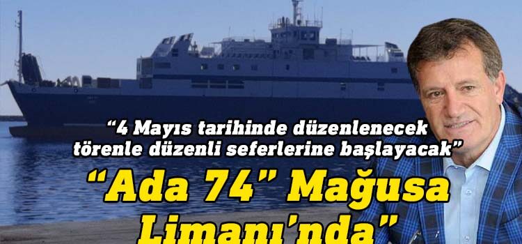 Bayındırlık ve Ulaştırma Bakanı Erhan Arıklı Ada 74 gemisinin  4 Mayıs tarihinde düzenlenecek törenle düzenli seferlerine başlayacağını açıkladı.