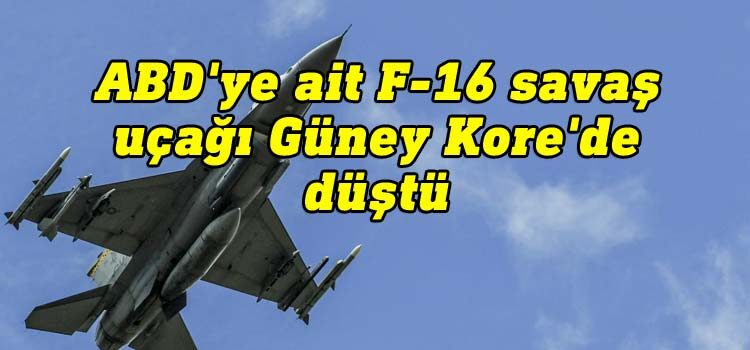ABD'ye ait F-16 savaş uçağı Güney Kore'de düştü.