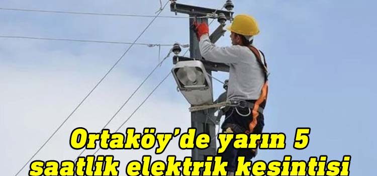Ortaköy’de yarın 5 saatlik elektrik kesintisi
