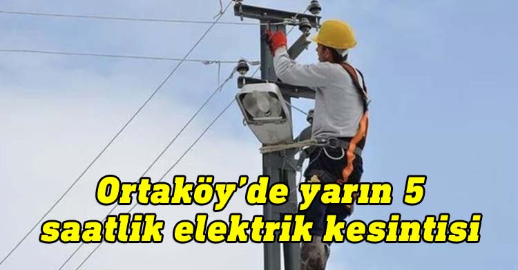 Ortaköy’de yarın 5 saatlik elektrik kesintisi