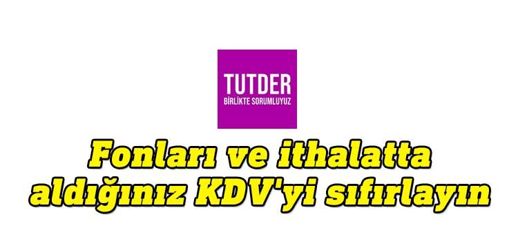 Tutder'den Üstel'e çağrı: Fonları ve ithalatta aldığınız KDV'yi sıfırlayın
