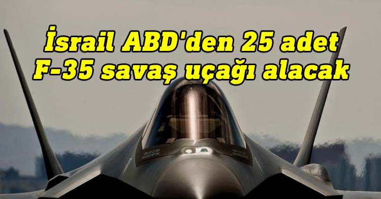 İsrail ABD'den 25 adet F-35 savaş uçağı alacak