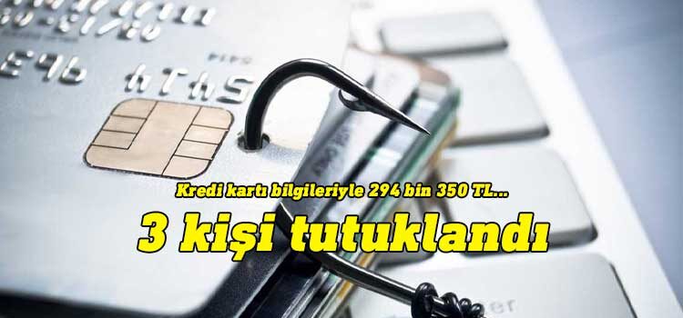 294 bin TL’lik kredi kartı dolandırıcılığında 3 tutuklama