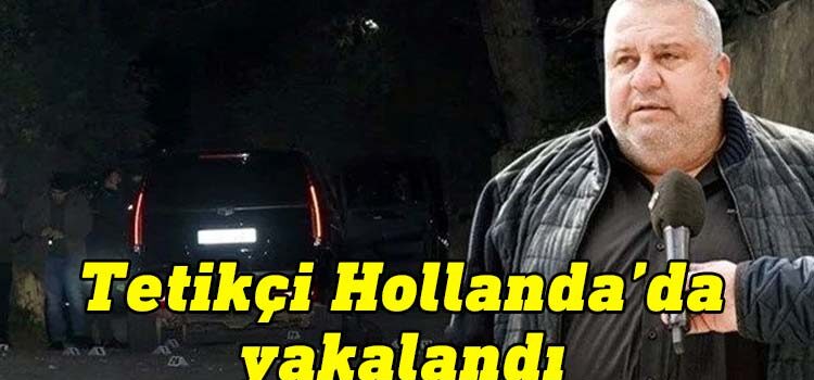 Halil Falyalı cinayetinin tetikçisi Hollanda'da yakalandı