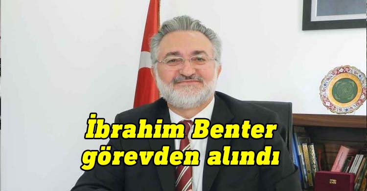 ibrahim benter görevinden alındı