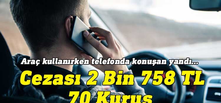 Araç kullanırken cep telefonuyla konuşan sürücülere kesilen ceza 2 Bin 758 TL 70 kuruşa yükseldi.