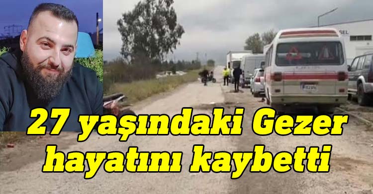 Lefkoşa Sanayi Bölgesinde bugün meydana gelen kazada ağır yaralanan 27 yaşındaki Ömer Gezer hayatını kaybetti.
